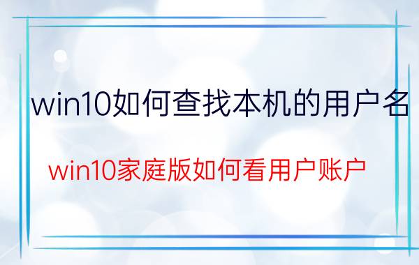 win10如何查找本机的用户名 win10家庭版如何看用户账户？